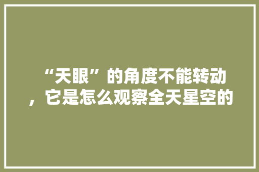  “天眼”的角度不能转动，它是怎么观察全天星空的,天眼为什么叫英文名字呢。