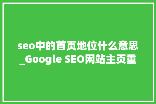 seo中的首页地位什么意思_Google SEO网站主页重要吗若何进行主页SEO seo中的首页地位什么意思_Google SEO网站主页重要吗若何进行主页SEO 必应SEO