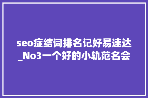 seo症结词排名记好易速达_No3一个好的小轨范名会让你的营销事半功倍