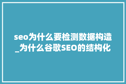 seo为什么要检测数据构造_为什么谷歌SEO的结构化数据很重要 seo为什么要检测数据构造_为什么谷歌SEO的结构化数据很重要 搜狗SEO