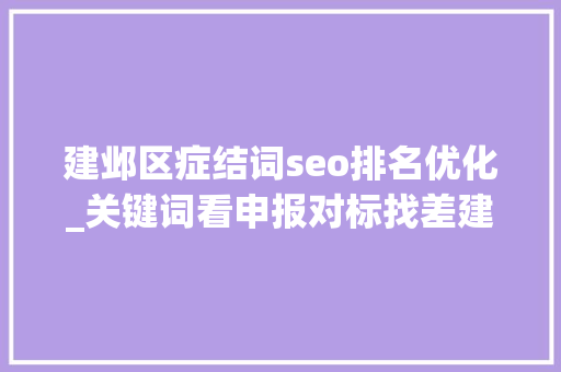 建邺区症结词seo排名优化_关键词看申报对标找差建邺再立新标杆 建邺区症结词seo排名优化_关键词看申报对标找差建邺再立新标杆 神马SEO
