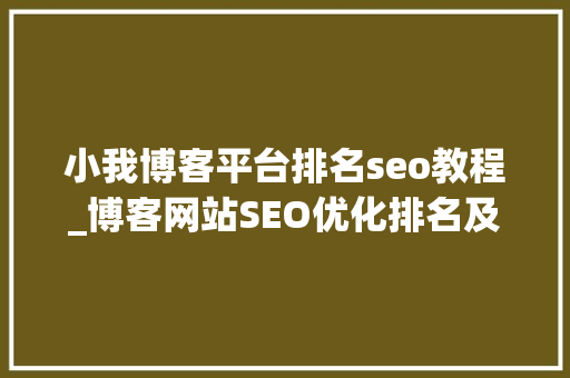 小我博客平台排名seo教程_博客网站SEO优化排名及SEO细节操作 小我博客平台排名seo教程_博客网站SEO优化排名及SEO细节操作 搜狗SEO