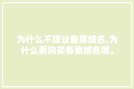 为什么不建议备案域名,为什么要购买备案域名呢。 为什么不建议备案域名,为什么要购买备案域名呢。 网站建设公司