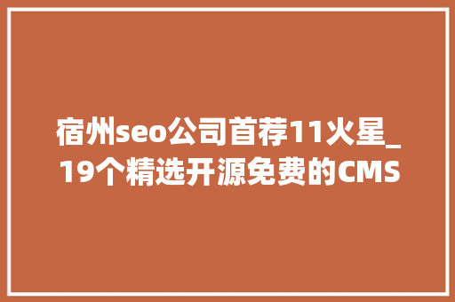 宿州seo公司首荐11火星_19个精选开源免费的CMS内容治理系统接私活创业拿去改改 神马SEO 宿州seo公司首荐11火星_19个精选开源免费的CMS内容治理系统接私活创业拿去改改 宿州seo公司首荐11火星_19个精选开源免费的CMS内容治理系统接私活创业拿去改改 神马SEO