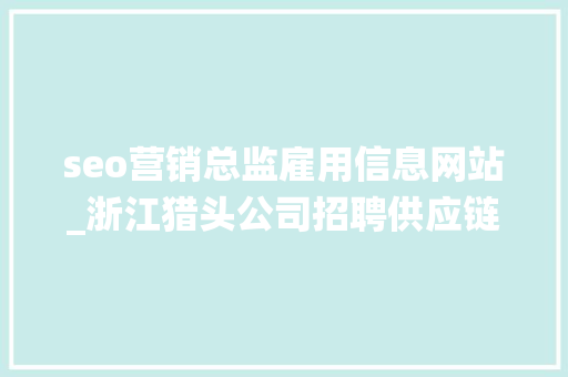 seo营销总监雇用信息网站_浙江猎头公司招聘供应链系统海外营销总监浙江猎头公司亿猎猎头