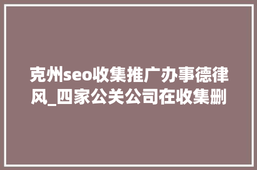 克州seo收集推广办事德律风_四家公关公司在收集删帖被判造孽经营罪金主包括安利步长制药等