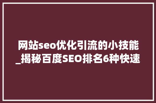 网站seo优化引流的小技能_揭秘百度SEO排名6种快速引流方法 网站seo优化引流的小技能_揭秘百度SEO排名6种快速引流方法 搜狗SEO