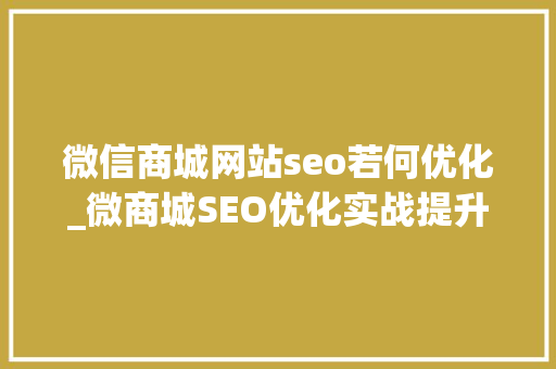 微信商城网站seo若何优化_微商城SEO优化实战提升搜索排名吸引流量 网站建设公司 微信商城网站seo若何优化_微商城SEO优化实战提升搜索排名吸引流量 微信商城网站seo若何优化_微商城SEO优化实战提升搜索排名吸引流量 网站建设公司