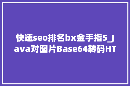 快速seo排名bx金手指5_Java对图片Base64转码HTML对Base64解码Java加强版 快速seo排名bx金手指5_Java对图片Base64转码HTML对Base64解码Java加强版 网站建设公司
