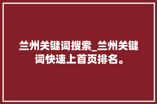 兰州关键词搜索_兰州关键词快速上首页排名。 兰州关键词搜索_兰州关键词快速上首页排名。 SEO关键词