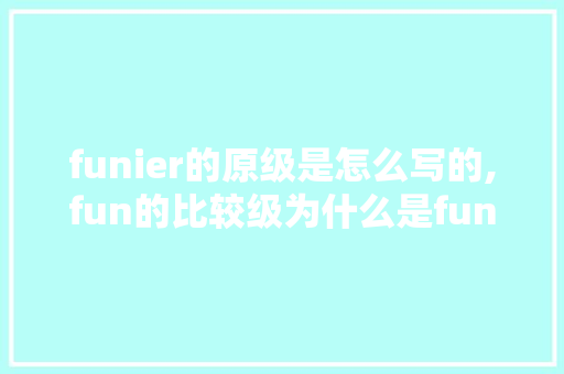 funier的原级是怎么写的,fun的比较级为什么是funner。