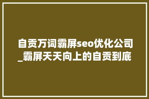 自贡万词霸屏seo优化公司_霸屏天天向上的自贡到底有多好吃