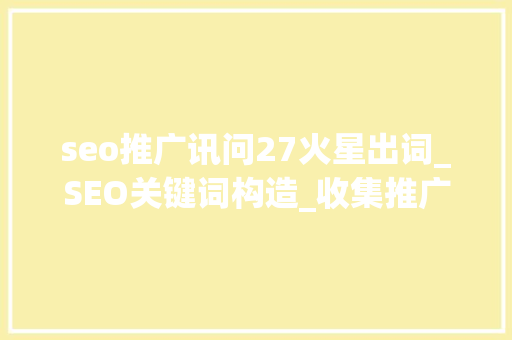 seo推广讯问27火星出词_SEO关键词构造_收集推广入门教程 seo推广讯问27火星出词_SEO关键词构造_收集推广入门教程 百度SEO