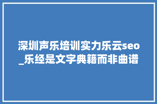 深圳声乐培训实力乐云seo_乐经是文字典籍而非曲谱辨