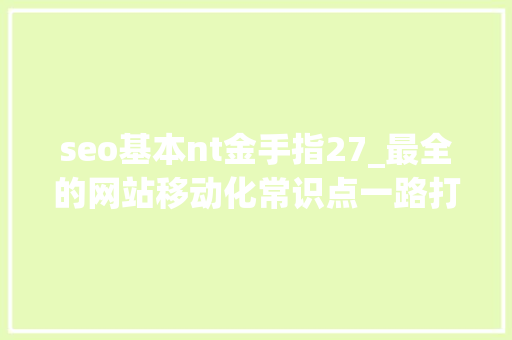 seo基本nt金手指27_最全的网站移动化常识点一路打包给你