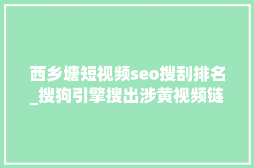 西乡塘短视频seo搜刮排名_搜狗引擎搜出涉黄视频链接 西乡塘短视频seo搜刮排名_搜狗引擎搜出涉黄视频链接 必应SEO