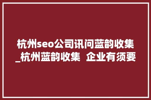 杭州seo公司讯问蓝韵收集_杭州蓝韵收集  企业有须要理解的网站培植基本流程 杭州seo公司讯问蓝韵收集_杭州蓝韵收集  企业有须要理解的网站培植基本流程 SEO关键词