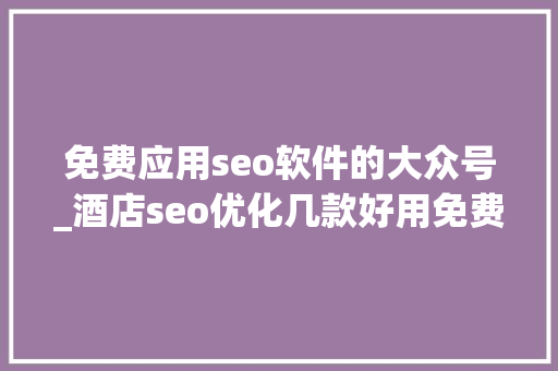 免费应用seo软件的大众号_酒店seo优化几款好用免费的微信年夜众号排版器 免费应用seo软件的大众号_酒店seo优化几款好用免费的微信年夜众号排版器 SEO关键词