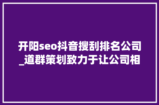 开阳seo抖音搜刮排名公司_道群策划致力于让公司相关信息连接世界 开阳seo抖音搜刮排名公司_道群策划致力于让公司相关信息连接世界 必应SEO