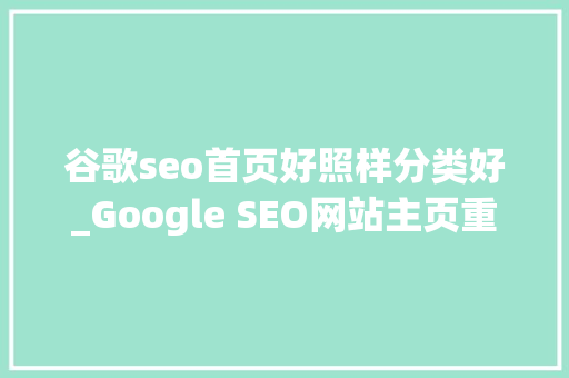谷歌seo首页好照样分类好_Google SEO网站主页重要吗若何进行主页SEO 谷歌seo首页好照样分类好_Google SEO网站主页重要吗若何进行主页SEO 搜狗SEO