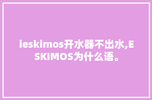 ieskimos开水器不出水,ESKIMOS为什么语。 ieskimos开水器不出水,ESKIMOS为什么语。 百度SEO