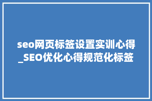 seo网页标签设置实训心得_SEO优化心得规范化标签解决网站重复性内容索引难题 seo网页标签设置实训心得_SEO优化心得规范化标签解决网站重复性内容索引难题 网站建设公司