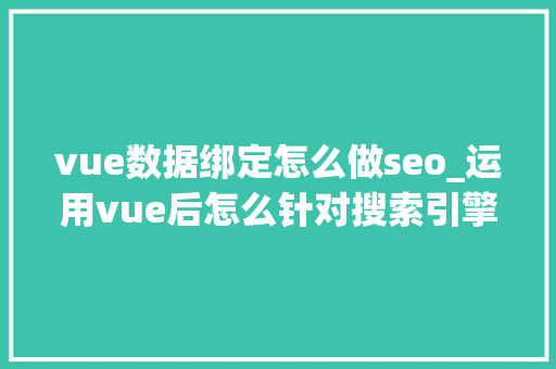 vue数据绑定怎么做seo_运用vue后怎么针对搜索引擎做SEO优化 vue数据绑定怎么做seo_运用vue后怎么针对搜索引擎做SEO优化 必应SEO