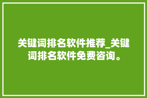 关键词排名软件推荐_关键词排名软件免费咨询。 关键词排名软件推荐_关键词排名软件免费咨询。 SEO关键词