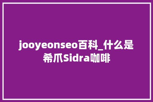 jooyeonseo百科_什么是希爪Sidra咖啡