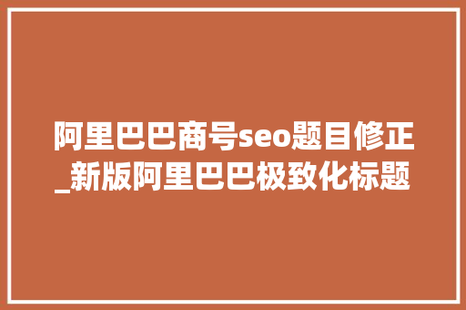 阿里巴巴商号seo题目修正_新版阿里巴巴极致化标题若何制作