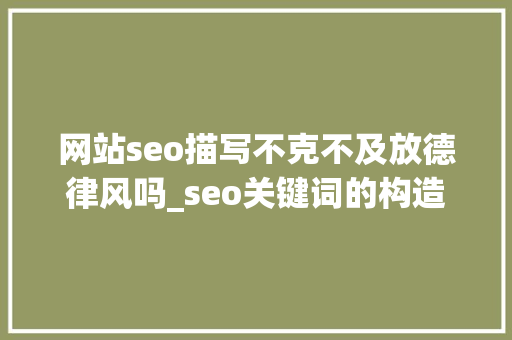 网站seo描写不克不及放德律风吗_seo关键词的构造 网站seo描写不克不及放德律风吗_seo关键词的构造 网站建设公司