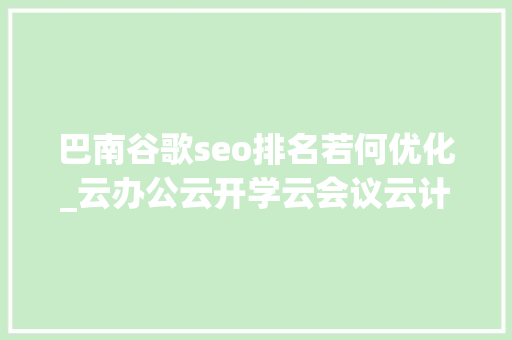 巴南谷歌seo排名若何优化_云办公云开学云会议云计算风头正劲 若何抓住云计算新机遇