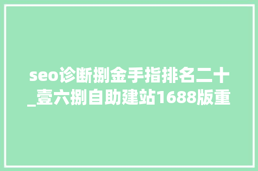 seo诊断捌金手指排名二十_壹六捌自助建站1688版重磅登场资助企业省钱省时间 seo诊断捌金手指排名二十_壹六捌自助建站1688版重磅登场资助企业省钱省时间 神马SEO