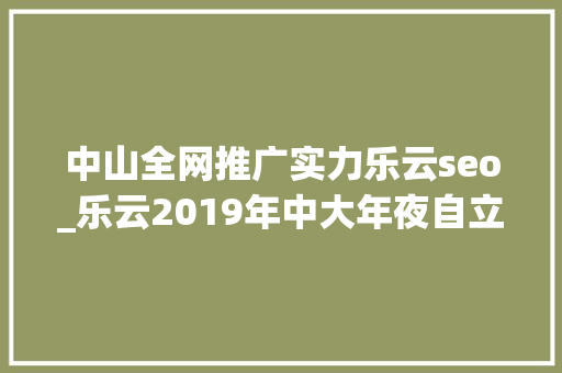 中山全网推广实力乐云seo_乐云2019年中大年夜自立招生有哪些新变革