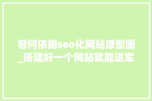 若何依据seo化网站原型图_搭建好一个网站就能进军互联网了假如不做这项工作那就是空费 若何依据seo化网站原型图_搭建好一个网站就能进军互联网了假如不做这项工作那就是空费 SEO关键词
