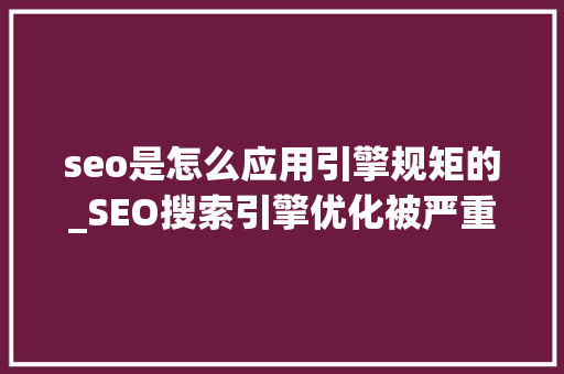 seo是怎么应用引擎规矩的_SEO搜索引擎优化被严重低估收集营销核心技能 seo是怎么应用引擎规矩的_SEO搜索引擎优化被严重低估收集营销核心技能 神马SEO