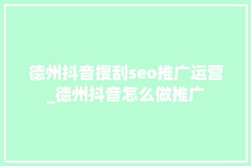 德州抖音搜刮seo推广运营_德州抖音怎么做推广 德州抖音搜刮seo推广运营_德州抖音怎么做推广 SEO关键词