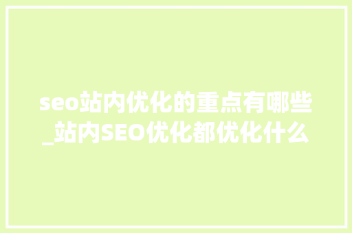 seo站内优化的重点有哪些_站内SEO优化都优化什么SEO站内优化7个技巧 seo站内优化的重点有哪些_站内SEO优化都优化什么SEO站内优化7个技巧 必应SEO