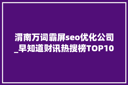 渭南万词霸屏seo优化公司_早知道财讯热搜榜TOP101月26日 渭南万词霸屏seo优化公司_早知道财讯热搜榜TOP101月26日 必应SEO
