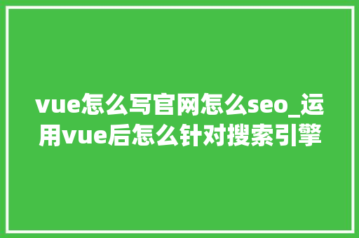 vue怎么写官网怎么seo_运用vue后怎么针对搜索引擎做SEO优化 vue怎么写官网怎么seo_运用vue后怎么针对搜索引擎做SEO优化 网站建设公司
