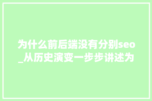 为什么前后端没有分别seo_从历史演变一步步讲述为什么要前后端分离