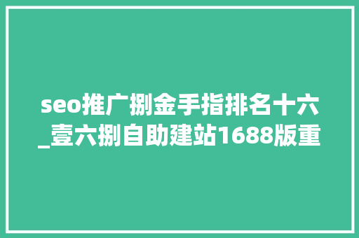 seo推广捌金手指排名十六_壹六捌自助建站1688版重磅登场资助企业省钱省时间 seo推广捌金手指排名十六_壹六捌自助建站1688版重磅登场资助企业省钱省时间 SEO关键词