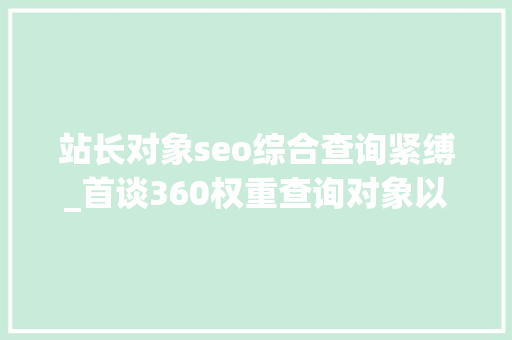 站长对象seo综合查询紧缚_首谈360权重查询对象以及站长对象平台现状