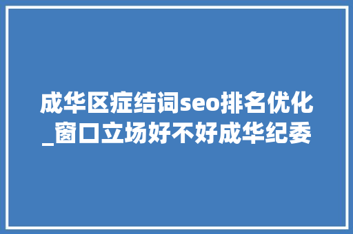 成华区症结词seo排名优化_窗口立场好不好成华纪委请您扫一扫