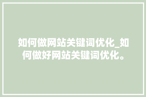 如何做网站关键词优化_如何做好网站关键词优化。 如何做网站关键词优化_如何做好网站关键词优化。 SEO关键词