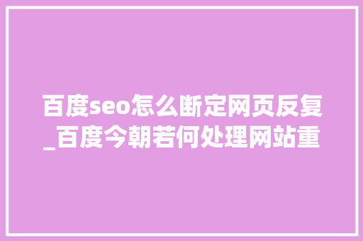 百度seo怎么断定网页反复_百度今朝若何处理网站重复页面 百度seo怎么断定网页反复_百度今朝若何处理网站重复页面 搜狗SEO