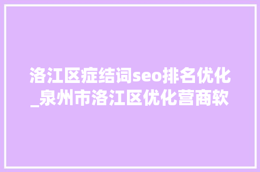 洛江区症结词seo排名优化_泉州市洛江区优化营商软情形铸就成长硬实力 洛江区症结词seo排名优化_泉州市洛江区优化营商软情形铸就成长硬实力 SEO关键词