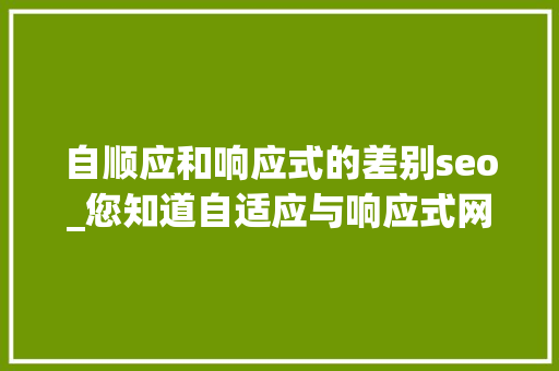 自顺应和响应式的差别seo_您知道自适应与响应式网站设计的差异吗