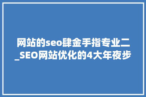 网站的seo肆金手指专业二_SEO网站优化的4大年夜步骤你做对了吗 SEO关键词 网站的seo肆金手指专业二_SEO网站优化的4大年夜步骤你做对了吗 网站的seo肆金手指专业二_SEO网站优化的4大年夜步骤你做对了吗 SEO关键词