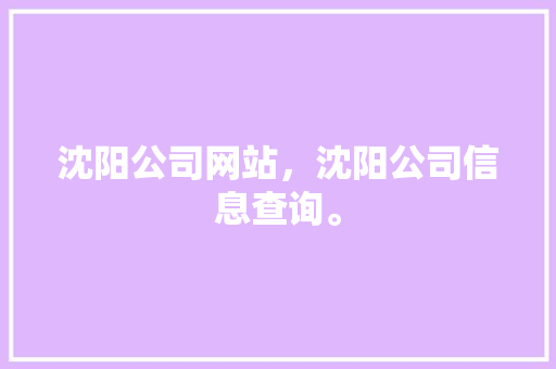 沈阳公司网站，沈阳公司信息查询。 沈阳公司网站，沈阳公司信息查询。 网站建设公司